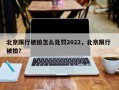 北京限行被拍怎么处罚2022，北京限行 被拍？