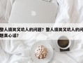 整人搞笑又坑人的问题？整人搞笑又坑人的问题真心话？