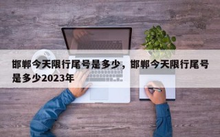 邯郸今天限行尾号是多少，邯郸今天限行尾号是多少2023年