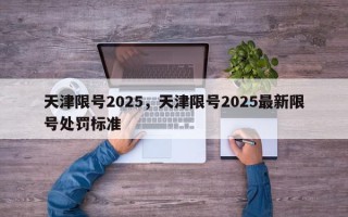 天津限号2025，天津限号2025最新限号处罚标准