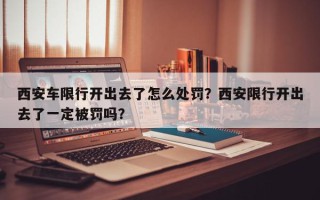 西安车限行开出去了怎么处罚？西安限行开出去了一定被罚吗？