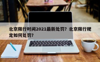 北京限行时间2021最新处罚？北京限行规定如何处罚？