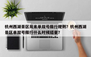 杭州西湖景区周末单双号限行规则？杭州西湖景区单双号限行什么时候结束？