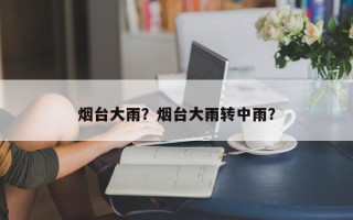 烟台大雨？烟台大雨转中雨？