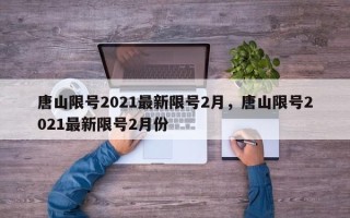 唐山限号2021最新限号2月，唐山限号2021最新限号2月份