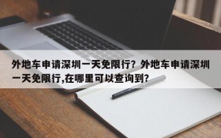 外地车申请深圳一天免限行？外地车申请深圳一天免限行,在哪里可以查询到？