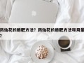 凤仙花的施肥方法？凤仙花的施肥方法和用量？