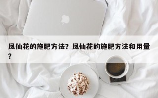 凤仙花的施肥方法？凤仙花的施肥方法和用量？