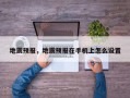 地震预报，地震预报在手机上怎么设置