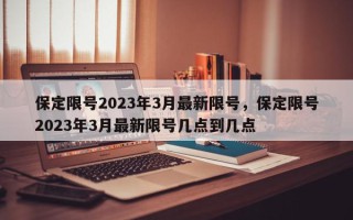 保定限号2023年3月最新限号，保定限号2023年3月最新限号几点到几点
