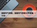 宜都天气预报，宜都天气预报30天准确 一个月！