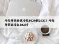 今年冬天会很冷吗2020到2021？今年冬天会冷么2020？