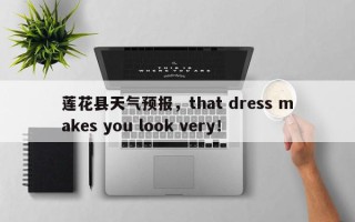 莲花县天气预报，that dress makes you look very！