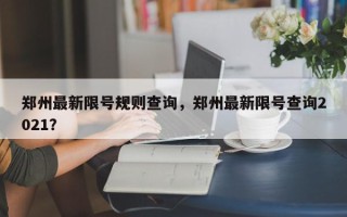 郑州最新限号规则查询，郑州最新限号查询2021？