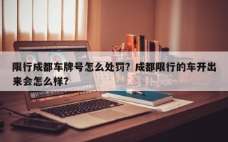 限行成都车牌号怎么处罚？成都限行的车开出来会怎么样？