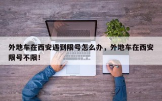 外地车在西安遇到限号怎么办，外地车在西安限号不限！