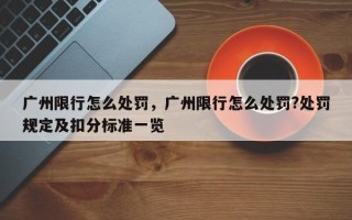 广州限行怎么处罚，广州限行怎么处罚?处罚规定及扣分标准一览