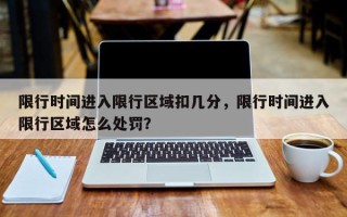限行时间进入限行区域扣几分，限行时间进入限行区域怎么处罚？