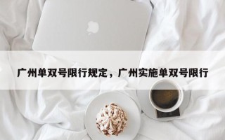 广州单双号限行规定，广州实施单双号限行