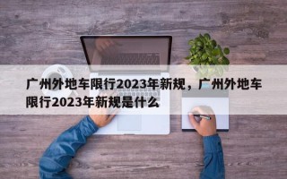 广州外地车限行2023年新规，广州外地车限行2023年新规是什么