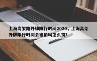 上海高架路外牌限行时间2020，上海高架外牌限行时间会被拍吗怎么罚？