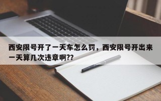 西安限号开了一天车怎么罚，西安限号开出来一天算几次违章啊?？