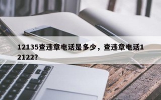 12135查违章电话是多少，查违章电话12122？