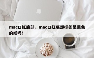 mac口红底部，mac口红底部标签是黑色的纸吗！
