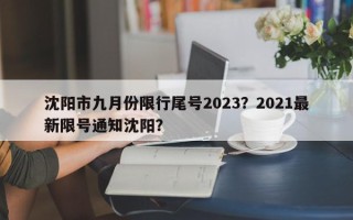 沈阳市九月份限行尾号2023？2021最新限号通知沈阳？