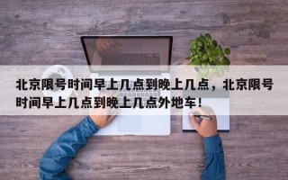 北京限号时间早上几点到晚上几点，北京限号时间早上几点到晚上几点外地车！