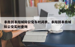 阜南到阜阳城际公交车时间表，阜阳到阜南城际公交实时查询