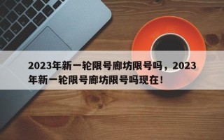 2023年新一轮限号廊坊限号吗，2023年新一轮限号廊坊限号吗现在！