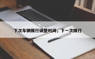 下次车辆限行调整时间，下一次限行