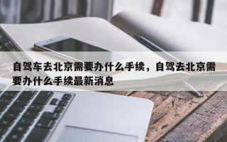 自驾车去北京需要办什么手续，自驾去北京需要办什么手续最新消息
