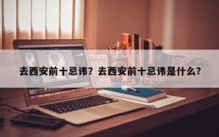 去西安前十忌讳？去西安前十忌讳是什么？