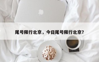 尾号限行北京，今日尾号限行北京？