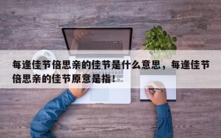 每逢佳节倍思亲的佳节是什么意思，每逢佳节倍思亲的佳节原意是指！
