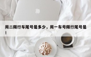 周二限行车尾号是多少，周一车号限行尾号是！