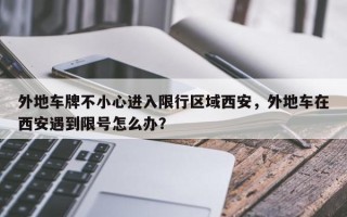 外地车牌不小心进入限行区域西安，外地车在西安遇到限号怎么办？