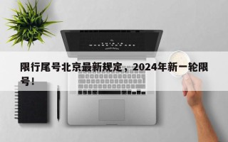 限行尾号北京最新规定，2024年新一轮限号！