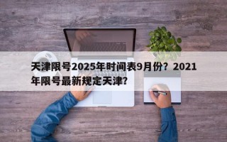 天津限号2025年时间表9月份？2021年限号最新规定天津？