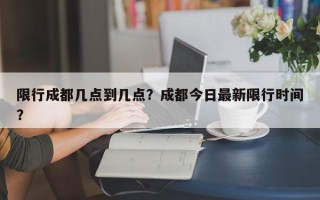 限行成都几点到几点？成都今日最新限行时间？
