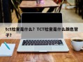 tct检查是什么？TCT检查是什么颜色管子？