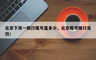 北京下周一限行尾号是多少，北京尾号限行处罚！