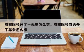 成都限号开了一天车怎么罚，成都限号当天开了车会怎么样