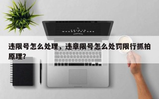 违限号怎么处理，违章限号怎么处罚限行抓拍原理？