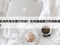 杭州外地车限行时间？杭州错峰限行时间新规？