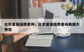 北京雾霾指数查询，北京雾霾指数查询美国大使馆