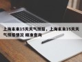 上海未来15天天气预报，上海未来15天天气预报情况 精准查询