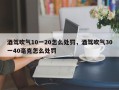 酒驾吹气10一20怎么处罚，酒驾吹气30一40毫克怎么处罚